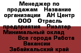 Менеджер по продажам › Название организации ­ АН Центр, ООО › Отрасль предприятия ­ Риэлтер › Минимальный оклад ­ 100 000 - Все города Работа » Вакансии   . Забайкальский край